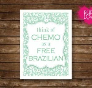 Think Of Chemo As A Free Brazilian Gift Card